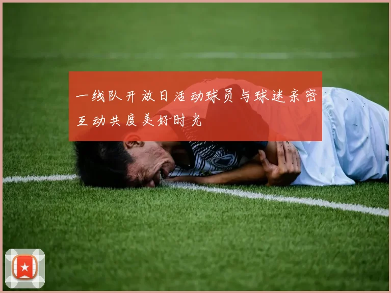 一线队开放日活动球员与球迷亲密互动共度美好时光