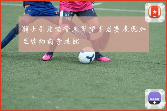 骑士引进哈登未寄望季后赛表现加兰续约前景堪忧