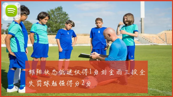 邹阳状态低迷仅得1分刘金雨三投全失罚球勉强得分2分