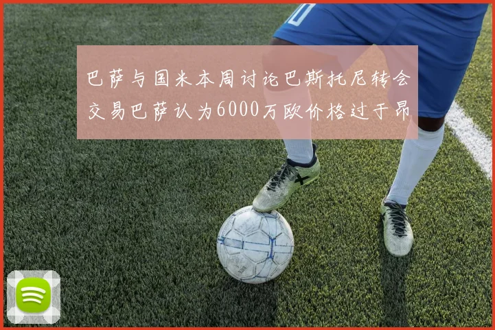 巴萨与国米本周讨论巴斯托尼转会交易巴萨认为6000万欧价格过于昂贵
