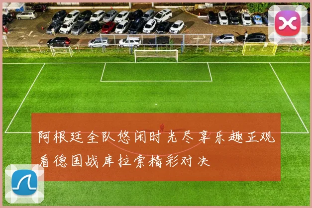 阿根廷全队悠闲时光尽享乐趣正观看德国战库拉索精彩对决