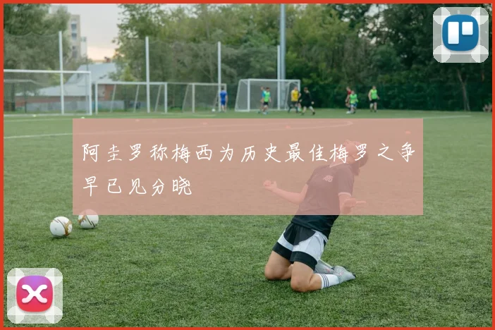 阿圭罗称梅西为历史最佳梅罗之争早已见分晓