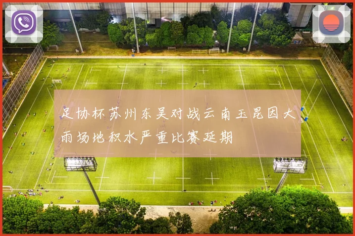 足协杯苏州东吴对战云南玉昆因大雨场地积水严重比赛延期