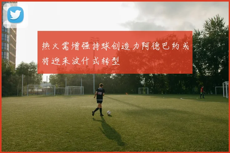 热火需增强持球创造力阿德巴约或将迎来波什式转型