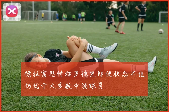 德拉富恩特称罗德里即使状态不佳仍优于大多数中场球员
