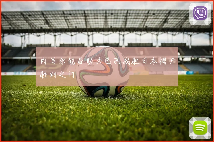 内马尔能否助力巴西战胜日本揭开胜利之门