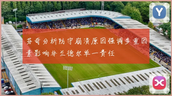 芬奇分析防守崩溃原因强调多重因素影响非兰德尔单一责任