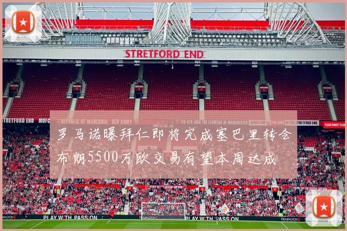 罗马诺曝拜仁即将完成塞巴里转会布朗5500万欧交易有望本周达成