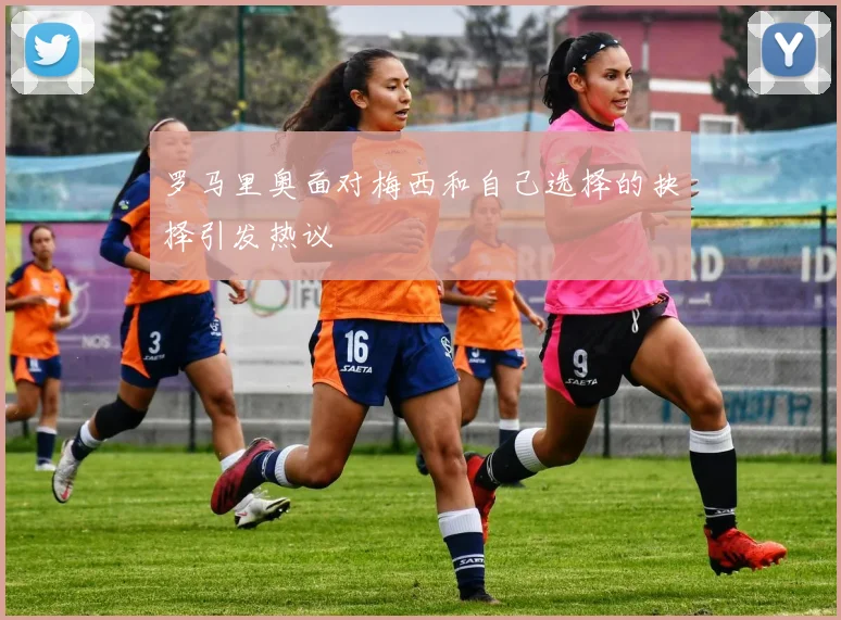 罗马里奥面对梅西和自己选择的抉择引发热议