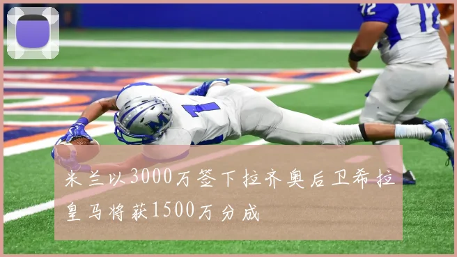 米兰以3000万签下拉齐奥后卫希拉皇马将获1500万分成